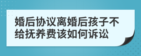 婚后協(xié)議離婚后孩子不給撫養(yǎng)費(fèi)該如何訴訟