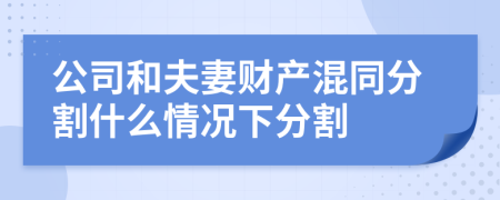 公司和夫妻財產(chǎn)混同分割什么情況下分割