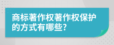 商標(biāo)著作權(quán)著作權(quán)保護的方式有哪些?