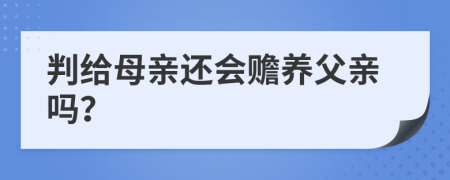 判給母親還會贍養(yǎng)父親嗎？