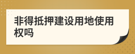 非得抵押建設用地使用權嗎