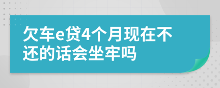 欠車e貸4個月現(xiàn)在不還的話會坐牢嗎