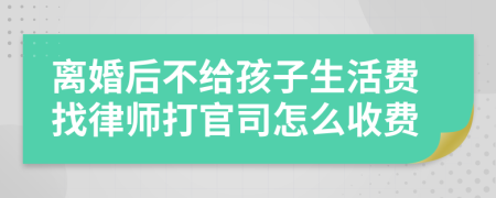 離婚后不給孩子生活費找律師打官司怎么收費