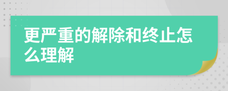 更嚴(yán)重的解除和終止怎么理解