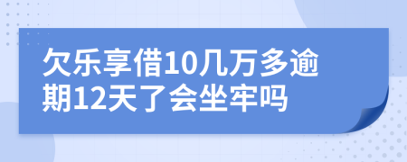 欠樂享借10幾萬多逾期12天了會坐牢嗎
