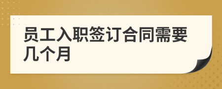 員工入職簽訂合同需要幾個(gè)月
