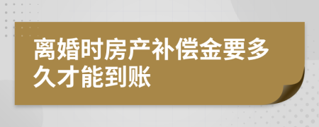 離婚時房產(chǎn)補(bǔ)償金要多久才能到賬