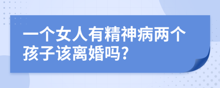 一個(gè)女人有精神病兩個(gè)孩子該離婚嗎?