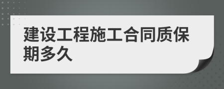 建設(shè)工程施工合同質(zhì)保期多久