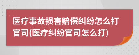 醫(yī)療事故損害賠償糾紛怎么打官司(醫(yī)療糾紛官司怎么打)