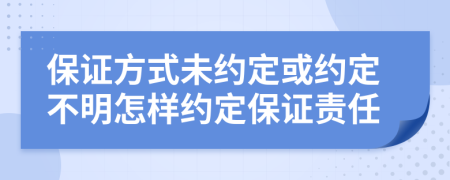 保證方式未約定或約定不明怎樣約定保證責(zé)任