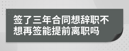 簽了三年合同想辭職不想再簽?zāi)芴崆半x職嗎