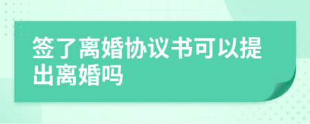簽了離婚協(xié)議書可以提出離婚嗎