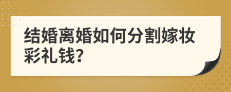 結(jié)婚離婚如何分割嫁妝彩禮錢(qián)？