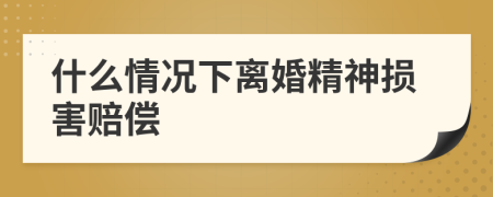什么情況下離婚精神損害賠償
