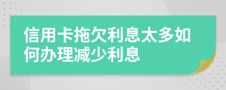 信用卡拖欠利息太多如何辦理減少利息
