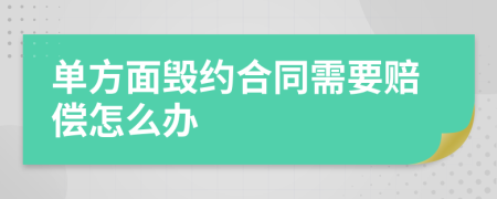 單方面毀約合同需要賠償怎么辦