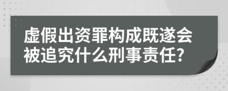 虛假出資罪構(gòu)成既遂會(huì)被追究什么刑事責(zé)任?