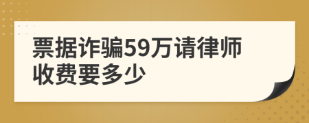票據(jù)詐騙59萬(wàn)請(qǐng)律師收費(fèi)要多少