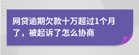 網(wǎng)貸逾期欠款十萬(wàn)超過(guò)1個(gè)月了，被起訴了怎么協(xié)商