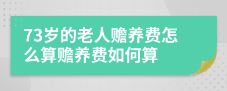 73歲的老人贍養(yǎng)費(fèi)怎么算贍養(yǎng)費(fèi)如何算