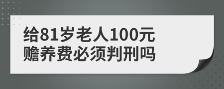 給81歲老人100元贍養(yǎng)費(fèi)必須判刑嗎