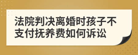 法院判決離婚時孩子不支付撫養(yǎng)費如何訴訟