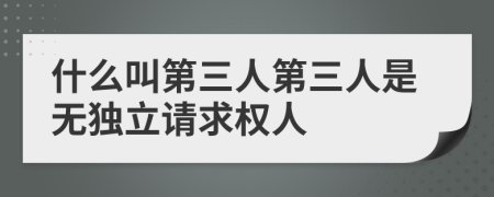 什么叫第三人第三人是無獨(dú)立請(qǐng)求權(quán)人