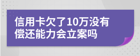 信用卡欠了10萬沒有償還能力會立案嗎
