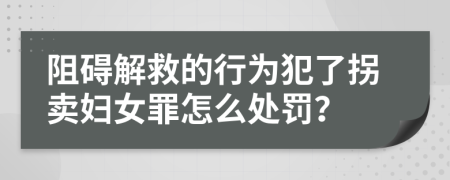 阻礙解救的行為犯了拐賣婦女罪怎么處罰？
