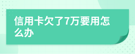 信用卡欠了7萬要用怎么辦