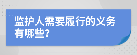 監(jiān)護(hù)人需要履行的義務(wù)有哪些？