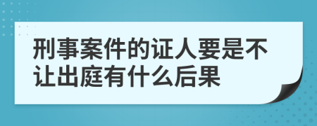 刑事案件的證人要是不讓出庭有什么后果