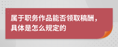 屬于職務(wù)作品能否領(lǐng)取稿酬，具體是怎么規(guī)定的