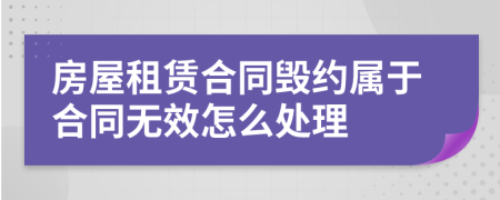 房屋租賃合同毀約屬于合同無效怎么處理