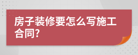 房子裝修要怎么寫施工合同?