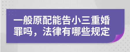 一般原配能告小三重婚罪嗎，法律有哪些規(guī)定