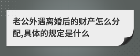 老公外遇離婚后的財產(chǎn)怎么分配,具體的規(guī)定是什么