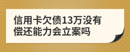 信用卡欠債13萬沒有償還能力會(huì)立案嗎