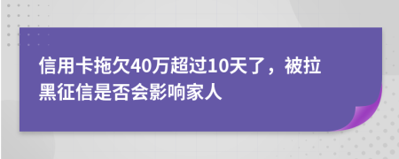 信用卡拖欠40萬超過10天了，被拉黑征信是否會(huì)影響家人