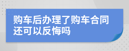 購車后辦理了購車合同還可以反悔嗎