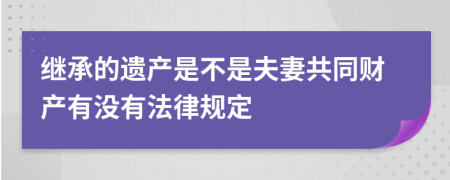 繼承的遺產(chǎn)是不是夫妻共同財產(chǎn)有沒有法律規(guī)定
