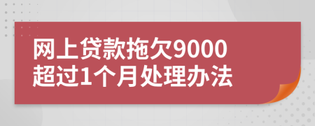 網(wǎng)上貸款拖欠9000超過1個(gè)月處理辦法