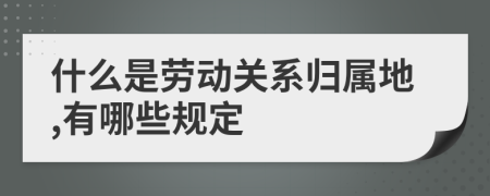 什么是勞動(dòng)關(guān)系歸屬地,有哪些規(guī)定