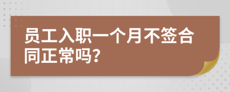 員工入職一個(gè)月不簽合同正常嗎？
