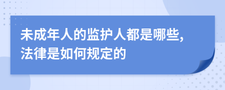 未成年人的監(jiān)護(hù)人都是哪些,法律是如何規(guī)定的