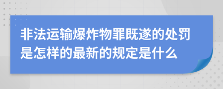 非法運輸爆炸物罪既遂的處罰是怎樣的最新的規(guī)定是什么