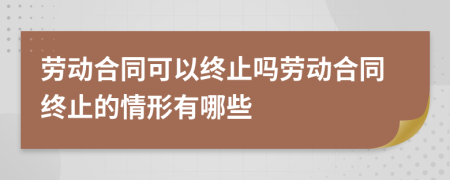 勞動(dòng)合同可以終止嗎勞動(dòng)合同終止的情形有哪些
