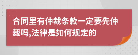 合同里有仲裁條款一定要先仲裁嗎,法律是如何規(guī)定的