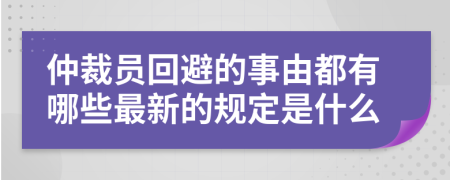 仲裁員回避的事由都有哪些最新的規(guī)定是什么